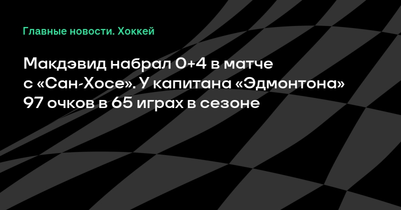 Макдэвид набрал 0+4 в матче с «Сан-Хосе». У капитана «Эдмонтона» 97 очков в 65 играх в сезоне