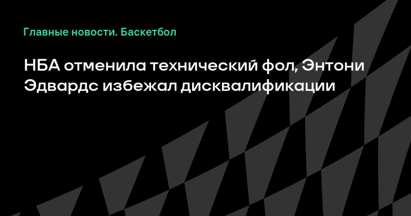 НБА отменила технический фол, Энтони Эдвардс избежал дисквалификации